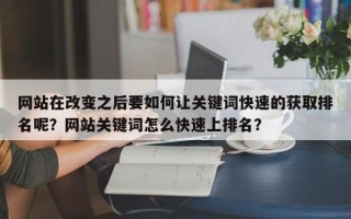 网站在改变之后要如何让关键词快速的获取排名呢？网站关键词怎么快速上排名？