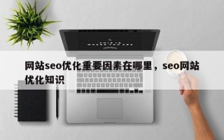 网站seo优化重要因素在哪里，seo网站优化知识
