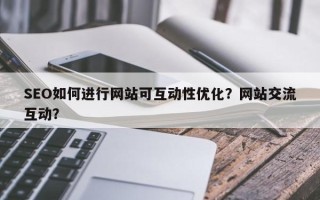 SEO如何进行网站可互动性优化？网站交流互动？