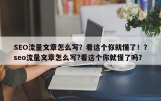 SEO流量文章怎么写？看这个你就懂了！？seo流量文章怎么写?看这个你就懂了吗？