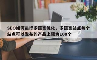 SEO如何进行多语言优化，多语言站点每个站点可以发布的产品上限为100个
