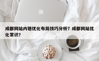 成都网站内链优化布局技巧分析？成都网站优化常识？
