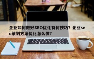 企业如何做好SEO优化有何技巧？企业seo策划方案优化怎么做？