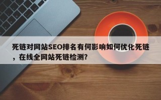 死链对网站SEO排名有何影响如何优化死链，在线全网站死链检测？
