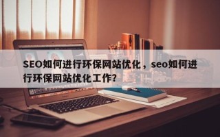 SEO如何进行环保网站优化，seo如何进行环保网站优化工作？