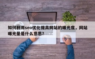 如何利用seo优化提高网站的曝光度，网站曝光量是什么意思？