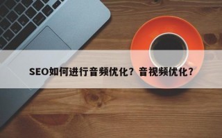 SEO如何进行音频优化？音视频优化？