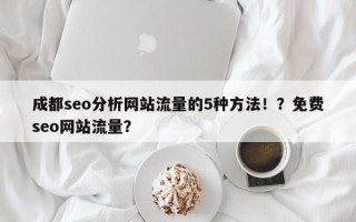 成都seo分析网站流量的5种方法！？免费seo网站流量？