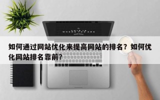 如何通过网站优化来提高网站的排名？如何优化网站排名靠前？