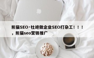 熊猫SEO·杜绝做企业SEO打杂工！！！，熊猫seo营销推广