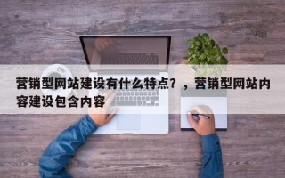 营销型网站建设有什么特点？，营销型网站内容建设包含内容