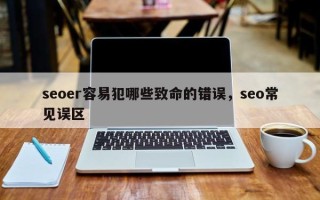 seoer容易犯哪些致命的错误，seo常见误区