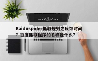 Baiduspider抓取规则之反馈时间？百度抓取程序的名称是什么？