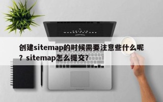 创建sitemap的时候需要注意些什么呢？sitemap怎么提交？
