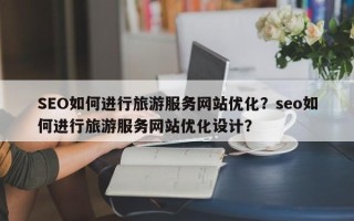 SEO如何进行旅游服务网站优化？seo如何进行旅游服务网站优化设计？
