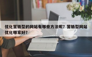 优化营销型的网站有哪些方法呢？营销型网站优化哪家好？
