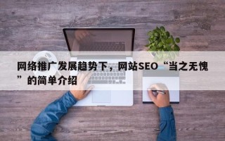 网络推广发展趋势下，网站SEO“当之无愧”的简单介绍