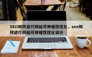 SEO如何进行网站可伸缩性优化，seo如何进行网站可伸缩性优化设计