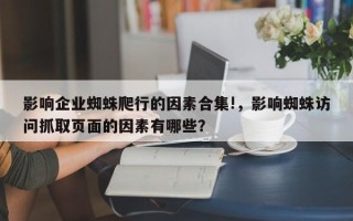 影响企业蜘蛛爬行的因素合集!，影响蜘蛛访问抓取页面的因素有哪些？