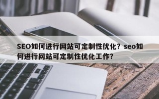 SEO如何进行网站可定制性优化？seo如何进行网站可定制性优化工作？