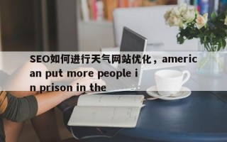 SEO如何进行天气网站优化，american put more people in prison in the