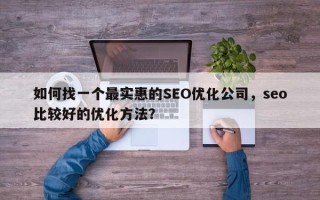 如何找一个最实惠的SEO优化公司，seo比较好的优化方法？