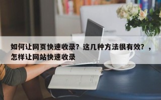如何让网页快速收录？这几种方法很有效？，怎样让网站快速收录