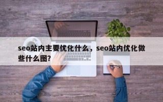 seo站内主要优化什么，seo站内优化做些什么图？