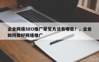 企业网络SEO推广常见方法有哪些？，企业如何做好网络推广