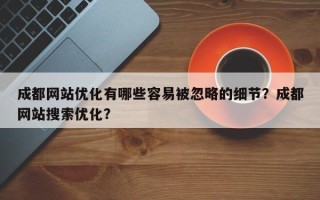 成都网站优化有哪些容易被忽略的细节？成都网站搜索优化？