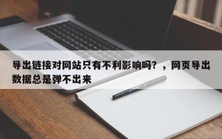导出链接对网站只有不利影响吗？，网页导出数据总是弹不出来