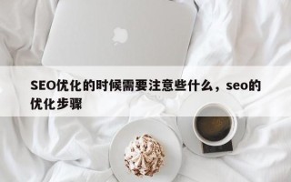 SEO优化的时候需要注意些什么，seo的优化步骤