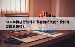 SEO如何进行软件开发者网站优化？软件开发网站建设？