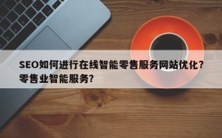 SEO如何进行在线智能零售服务网站优化？零售业智能服务？