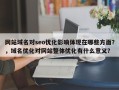 网站域名对seo优化影响体现在哪些方面？，域名优化对网站整体优化有什么意义？