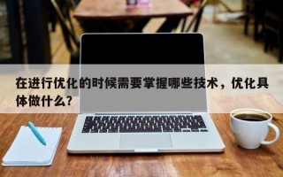 在进行优化的时候需要掌握哪些技术，优化具体做什么？