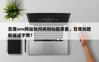 百度seo网站如何辨别标题质量，百度标题和描述字数？
