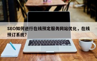 SEO如何进行在线预定服务网站优化，在线预订系统？