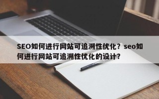 SEO如何进行网站可追溯性优化？seo如何进行网站可追溯性优化的设计？