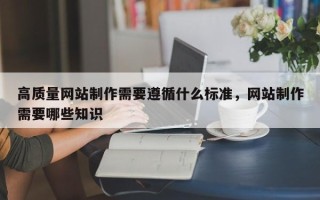 高质量网站制作需要遵循什么标准，网站制作需要哪些知识
