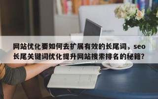 网站优化要如何去扩展有效的长尾词，seo长尾关键词优化提升网站搜索排名的秘籍？