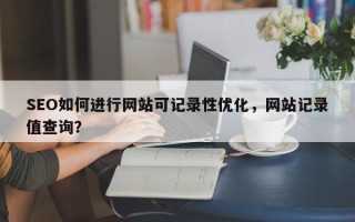 SEO如何进行网站可记录性优化，网站记录值查询？