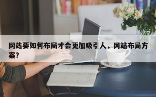 网站要如何布局才会更加吸引人，网站布局方案？