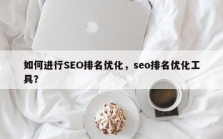 如何进行SEO排名优化，seo排名优化工具？