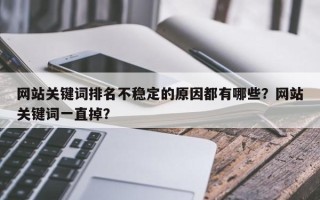 网站关键词排名不稳定的原因都有哪些？网站关键词一直掉？