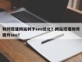 如何搭建网站利于seo优化？网站搭建如何提升seo？