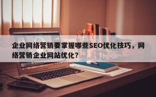 企业网络营销要掌握哪些SEO优化技巧，网络营销企业网站优化？