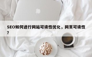 SEO如何进行网站可读性优化，网页可读性？