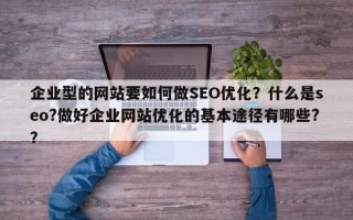 企业型的网站要如何做SEO优化？什么是seo?做好企业网站优化的基本途径有哪些?？