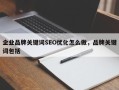 企业品牌关键词SEO优化怎么做，品牌关键词包括